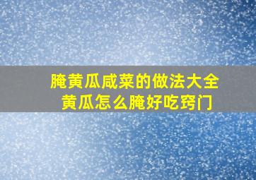 腌黄瓜咸菜的做法大全 黄瓜怎么腌好吃窍门